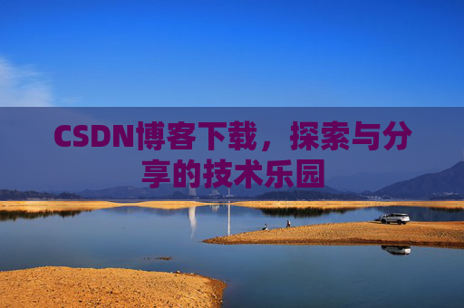 CSDN博客下载,探索与分享的技术乐园 CSDN博客下载,探索与分享的技术乐园